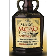 Make Mead Like a Viking: Traditional Techniques for Brewing Natural, Wild-Fermented, Honey-Based Wines and Beers, (Paperback)